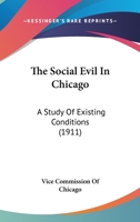 The Social Evil In Chicago: A Study Of Existing Conditions 0548837546 Book Cover