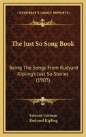 The Just So Song Book Being the Songs from Rudyard Kipling's Just So Stories set to Music by Edward German 1018554866 Book Cover