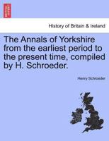 The Annals of Yorkshire from the earliest period to the present time, compiled by H. Schroeder. 1241318972 Book Cover
