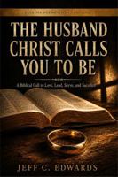 The Husband Christ Calls You To Be: A Biblical Call to Love, Lead, Serve, and Sacrifice B0H3HDJ1RN Book Cover