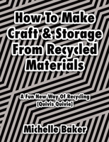 How to Make Craft & Storage From Recycled Materials: A Fun New Way of Recycling 022882043X Book Cover