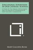 Educational Supervision in Our Catholic Schools: A Study of the Origin, Development and Technique of Supervision by Our Teaching Communities 1258524945 Book Cover