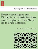 Notes statistiques sur l'Algérie, et considérations sur l'origine et les effets de la crise actuelle. 1249023416 Book Cover