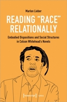 Reading »Race« Relationally: Embodied Dispositions and Social Structures in Colson Whitehead's Novels B0BFKF87NS Book Cover