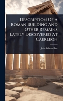 Description Of A Roman Building And Other Remains Lately Discovered At Caerleon 1024484068 Book Cover