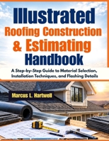 Illustrated Roofing Construction & Estimating Handbook: A Step-by-Step Guide to Material Selection, Installation Techniques, and Flashing Details B0HMFVFFPC Book Cover