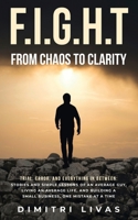 FI.G.H.T FROM CHAOS TO CLARITY: TRIAL, ERROR, AND EVERYTHING IN BETWEEN: STORIES AND SIMPLE LESSONS OF AN AVERAGE GUY. LIVING AN AVERAGE LIFE, AND BUILDING A SMALL BUSINESS. ONE MISTAKE AT A TIME B0DSDGQXZT Book Cover