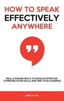 How to Speak Effectively Anywhere: Real & Proven Ways to Develop Effective Communication Skills and Win Your Audience 1802944826 Book Cover