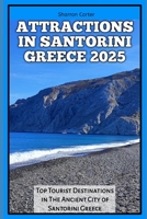 ATTRACTIONS IN SANTORINI GREECE 2025: Top Tourist Destinations in The Ancient City of Santorini Greece (Travel Books and Tour Guides) B0DQ8TQHHN Book Cover