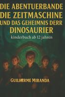 Bücher für Kinder ab 12: Die Abenteuerbande: Die Zeitmaschine und das Geheimnis der Dinosaurier (Die Abenteuerbande Zeitreisende) B0G25F3FRM Book Cover