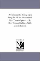 "A Burning and a Shining Light": Being the Life and Discourses of Rev. Thomas Spencer, of Liverpool 1425556086 Book Cover