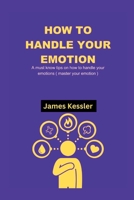 HOW TO HANDLE YOUR EMOTIONS: A must know tips on how to handle your emotions B0BF2LSS9R Book Cover
