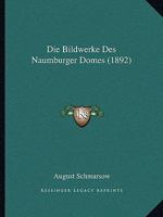 Die Bildwerke Des Naumburger Domes (Classic Reprint) 1161072586 Book Cover
