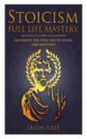 Stoicism Full Life Mastery: Mastering the Stoic Way of Living and Emotions 1983723576 Book Cover
