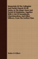 Memorials of the Collegiate and Parish Church of All Saints, in the King's Town and Parish of Maidstone, Together with a List of Incumbents, Churchwardens, and Other Officers, from the Earliest Time 1372045740 Book Cover
