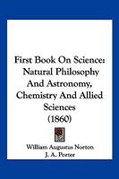 First Book On Science: Natural Philosophy And Astronomy, Chemistry And Allied Sciences 1167014979 Book Cover