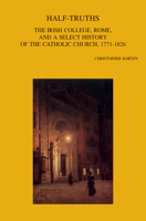 Half-Truths: The Irish College, Rome, and a Select History of the Catholic Church, 1771-1826 9042945222 Book Cover