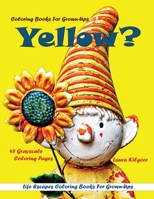 Coloring Books for Grown-Ups Yellow?: Life Escapes Grayscale coloring Books for Grown-Ups 48 grayscale coloring pages yellow, flowers, sunshine, happiness, animals, portraits, cars, buildings and more B09244XSTH Book Cover