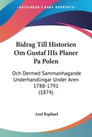 Bidrag Till Historien Om Gustaf IIIs Planer Pa Polen: Och Dermed Sammanhagande Underhandlingar Under Aren 1788-1791 (1874) 1160718342 Book Cover