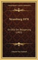 Strassburg 1870: Ein Bild Der Belagerung Von E. Von Schmid. - Primary Source Edition 1166945499 Book Cover