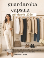 guardaroba capsula per donna 2026: La guida moderna allo stile disinvolto, allo shopping intelligente e all'eleganza sostenibile (Italian Edition) B0H281475K Book Cover
