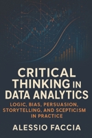 Critical Thinking in Data Analytics: Logic, Bias, Persuasion, Storytelling, and Scepticism in Practice B0FVT1ZB8F Book Cover