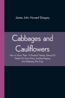 Cabbages and Cauliflowers: How to Grow Them: A Practical Treatise, Giving Full Details On Every Point, Including Keeping And Marketing The Crop 1523813377 Book Cover