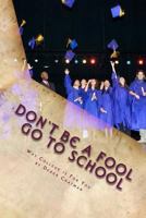 Don't Be a Fool Go to School: Why College Is for You 0615935893 Book Cover