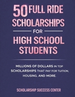 50 Full Ride Scholarships For High School Students: Millions of Dollars in Top Scholarships That Pay for Tuition, Housing, and More B0FWQN38LL Book Cover