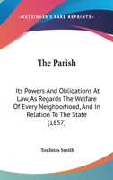 The Parish: Its Powers And Obligations At Law, As Regards The Welfare Of Every Neighborhood, And In Relation To The State 1165135728 Book Cover