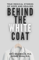 Behind The White Coat: True Medical Stories of Hope and Healing B0DSD3MFRD Book Cover