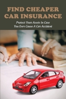 Find Cheaper Car Insurance: Protect Your Assets In Case You Ever Cause A Car Accident: Money Saving Tips B08Z9C6Y7M Book Cover