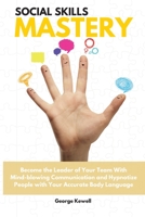 Social Skills Mastery: Become the Leader of Your Team with Mind-blowing Communication and Hypnotize People with Your Accurate Body Language George 1802528415 Book Cover