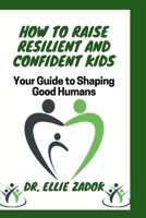 How to Raise Resilient and Confident Kids: Your Guide to Shaping Good Humans B0CV894G86 Book Cover