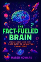The Fact-Fueled Brain: Upgrade Your Mind with 1,000 Bytes of Unforgettable Knowledge B0FVFJZXBP Book Cover