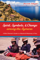 Spirit, Symbols, and Change among the Aymara: A Blind Shaman's Guide to a Maryknoll Missionary in Peru 1725293811 Book Cover