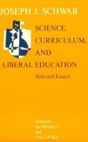 Science, Curriculum, and Liberal Education: Selected Essays 0226741877 Book Cover