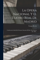 La Opera Nacional Y El Teatro Real De Madrid: Conferencia Leida En El Ateneo Literario El Dia 5 De Febrero De 1904... 1017243255 Book Cover