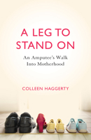 A Leg to Stand On: An Amputee's Walk Into Motherhood 1631529234 Book Cover