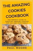 THE AMAZING COOKIES COOKBOOK: The Perfect Guide To Creating Amazing Cookies For You And Your Family B088BLJNX2 Book Cover
