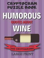 Cryptogram Puzzle Book: 300 Large Print Cryptograms: Humorous Quotes About Wine; Cryptoquips - Cryptoquotes Puzzles for Adults; Wine Lovers Gift 1075975506 Book Cover