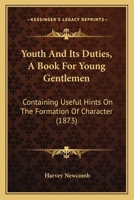 Youth And Its Duties, A Book For Young Gentlemen: Containing Useful Hints On The Formation Of Character 1120960614 Book Cover