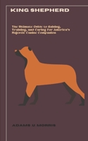 King Shepherd: The Ultimate Guide to Raising, Training, and Caring for America's Majestic Canine Companion B0CN6381C6 Book Cover