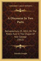 A Discourse in Two Parts: Delivered July 23, 1812, on the Public Fast in the Chapel of Yale College 1275762522 Book Cover