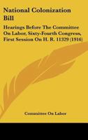 National Colonization Bill: Hearings Before The Committee On Labor, Sixty-Fourth Congress, First Session On H. R. 11329 143703439X Book Cover