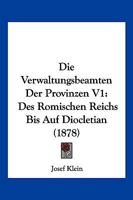 Die Verwaltungsbeamten Der Provinzen Des Romischen Reichs Bis Auf Diocletian. 1. Bandes, 1. Abth.: S 1148035982 Book Cover