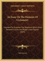An Essay On The Elements Of Cyclometry: Intended To Illustrate The Relations Which Exist Between Curves And Right-Lined Figures 1161767150 Book Cover