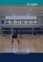 Volleyball to Succeed: The Complete Volleyball Guide for Juniors, Coaches and Parents B0H62QB84J Book Cover