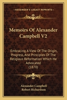 Memoirs Of Alexander Campbell V2: Embracing A View Of The Origin, Progress, And Principles Of The Religious Reformation Which He Advocated 1164955950 Book Cover