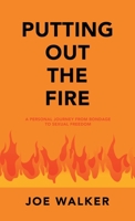 Putting Out the Fire: A Personal Journey from Bondage to Sexual Freedom 1664266828 Book Cover